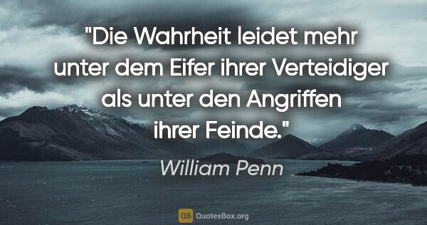 William Penn Zitat: "Die Wahrheit leidet mehr unter dem Eifer ihrer Verteidiger als..."