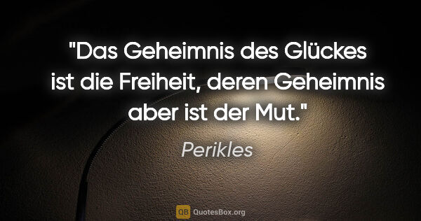 Perikles Zitat: "Das Geheimnis des Glückes ist die Freiheit, deren Geheimnis..."