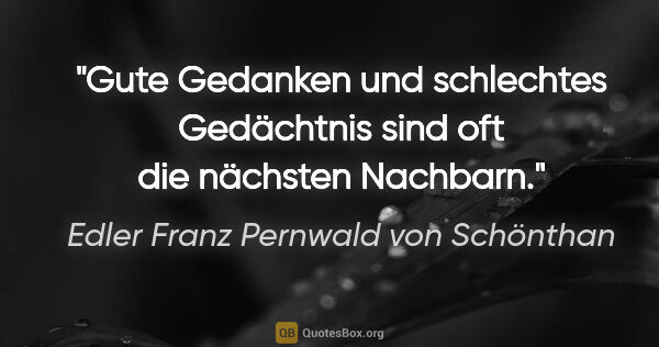 Edler Franz Pernwald von Schönthan Zitat: "Gute Gedanken und schlechtes Gedächtnis sind oft die nächsten..."