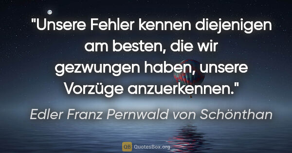 Edler Franz Pernwald von Schönthan Zitat: "Unsere Fehler kennen diejenigen am besten, die wir gezwungen..."