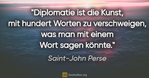 Saint-John Perse Zitat: "Diplomatie ist die Kunst, mit hundert Worten zu verschweigen,..."