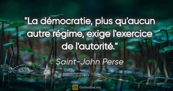 Saint-John Perse Zitat: "La démocratie, plus qu'aucun autre régime, exige l'exercice de..."