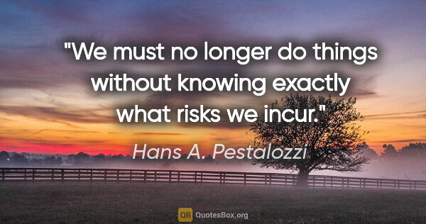Hans A. Pestalozzi Zitat: "We must no longer do things without knowing exactly what risks..."