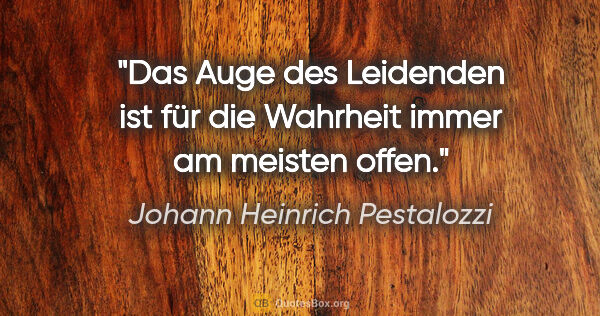 Johann Heinrich Pestalozzi Zitat: "Das Auge des Leidenden ist für die Wahrheit immer am meisten..."