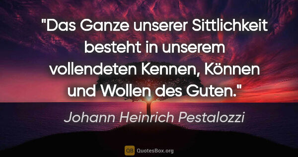 Johann Heinrich Pestalozzi Zitat: "Das Ganze unserer Sittlichkeit besteht in unserem vollendeten..."