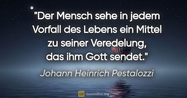Johann Heinrich Pestalozzi Zitat: "Der Mensch sehe in jedem Vorfall des Lebens ein Mittel zu..."