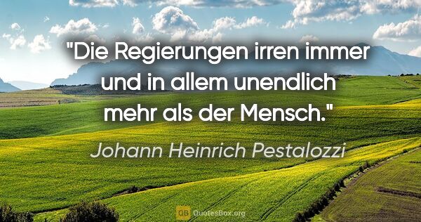 Johann Heinrich Pestalozzi Zitat: "Die Regierungen irren immer und in allem unendlich mehr als..."
