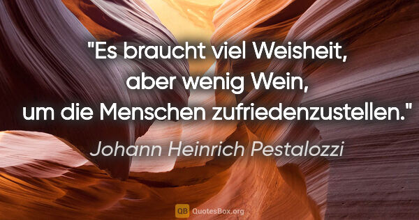 Johann Heinrich Pestalozzi Zitat: "Es braucht viel Weisheit, aber wenig Wein, um die Menschen..."