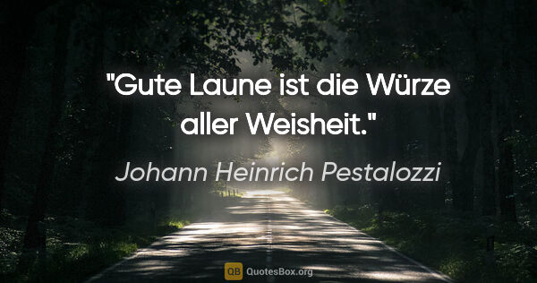 Johann Heinrich Pestalozzi Zitat: "Gute Laune ist die Würze aller Weisheit."