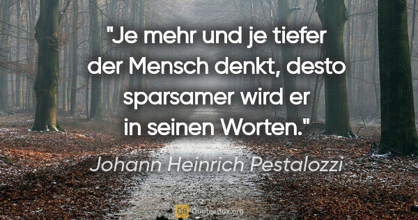 Johann Heinrich Pestalozzi Zitat: "Je mehr und je tiefer der Mensch denkt, desto sparsamer wird..."