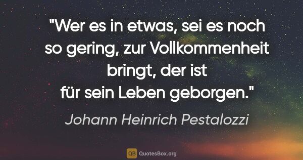 Johann Heinrich Pestalozzi Zitat: "Wer es in etwas, sei es noch so gering, zur Vollkommenheit..."