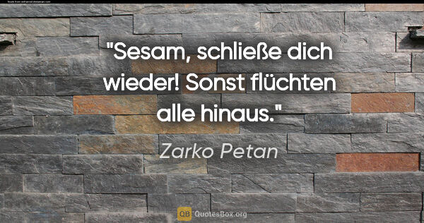 Zarko Petan Zitat: ""Sesam, schließe dich wieder!" Sonst flüchten alle hinaus."