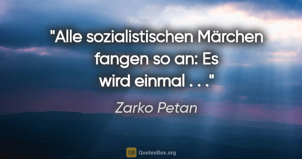 Zarko Petan Zitat: "Alle sozialistischen Märchen fangen so an: "Es wird einmal . . .""