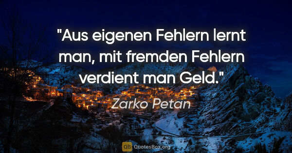 Zarko Petan Zitat: "Aus eigenen Fehlern lernt man, mit fremden Fehlern verdient..."