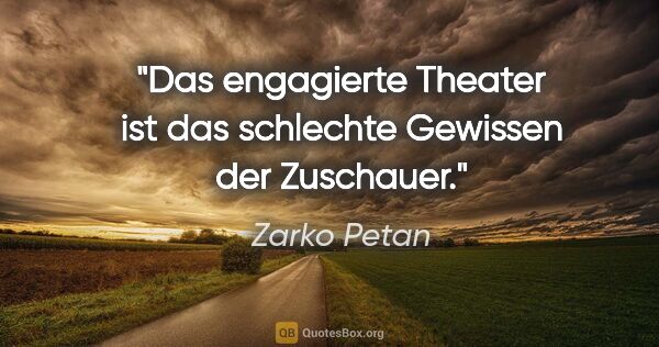 Zarko Petan Zitat: "Das engagierte Theater ist das schlechte Gewissen der Zuschauer."