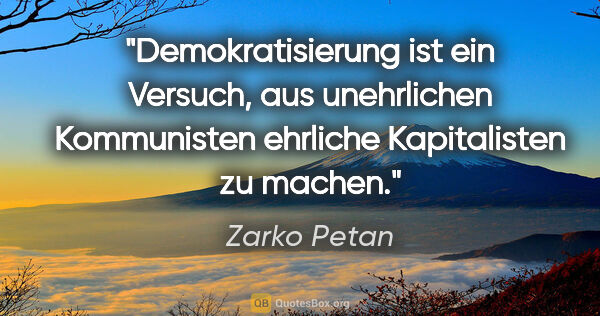 Zarko Petan Zitat: "Demokratisierung ist ein Versuch, aus unehrlichen Kommunisten..."