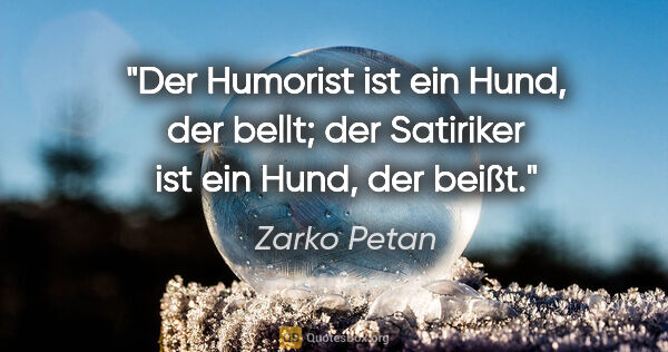 Zarko Petan Zitat: "Der Humorist ist ein Hund, der bellt; der Satiriker ist ein..."
