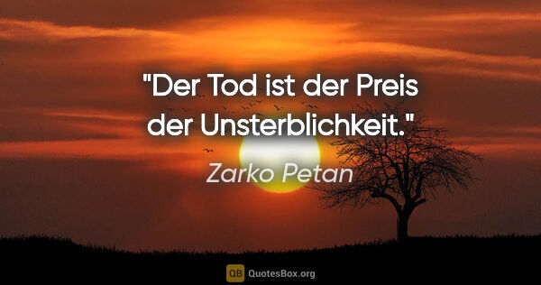 Zarko Petan Zitat: "Der Tod ist der Preis der Unsterblichkeit."