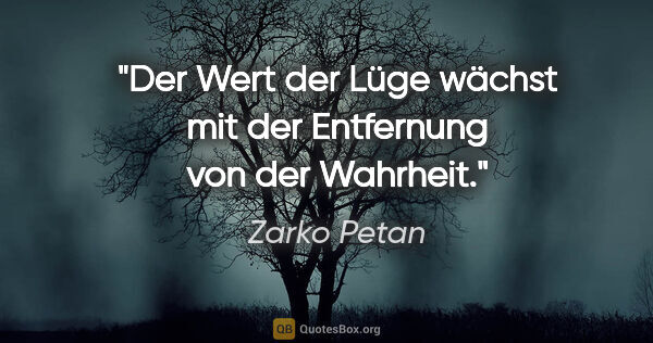 Zarko Petan Zitat: "Der Wert der Lüge wächst mit der Entfernung von der Wahrheit."