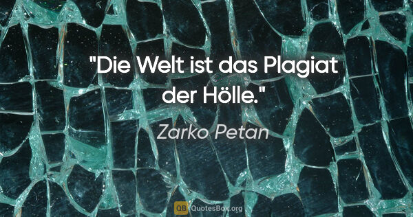 Zarko Petan Zitat: "Die Welt ist das Plagiat der Hölle."