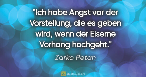 Zarko Petan Zitat: "Ich habe Angst vor der Vorstellung, die es geben wird, wenn..."