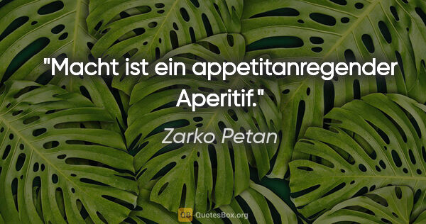 Zarko Petan Zitat: "Macht ist ein appetitanregender Aperitif."