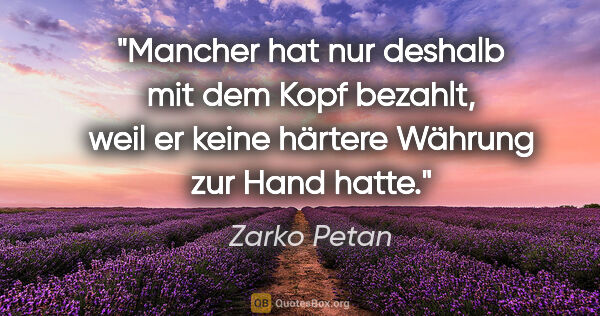 Zarko Petan Zitat: "Mancher hat nur deshalb mit dem Kopf bezahlt, weil er keine..."