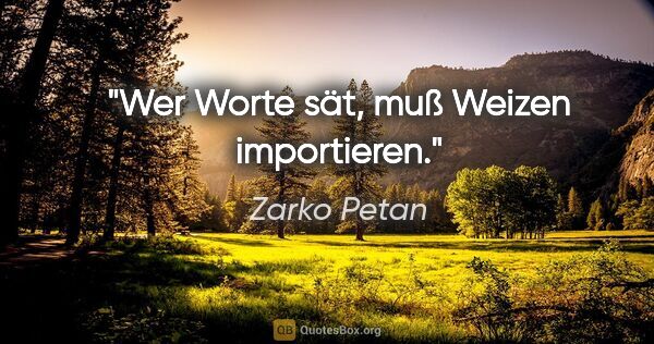 Zarko Petan Zitat: "Wer Worte sät, muß Weizen importieren."