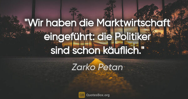 Zarko Petan Zitat: "Wir haben die Marktwirtschaft eingeführt: die Politiker sind..."