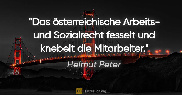 Helmut Peter Zitat: "Das österreichische Arbeits- und Sozialrecht fesselt und..."