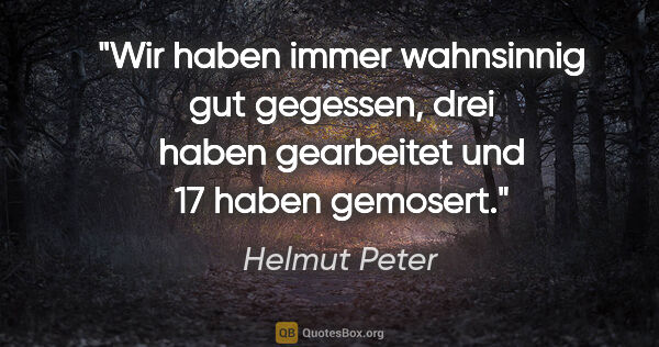 Helmut Peter Zitat: "Wir haben immer wahnsinnig gut gegessen, drei haben gearbeitet..."