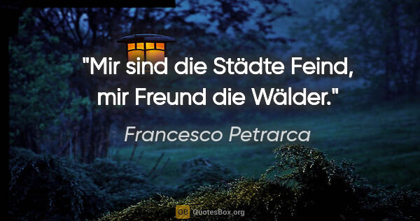 Francesco Petrarca Zitat: "Mir sind die Städte Feind, mir Freund die Wälder."