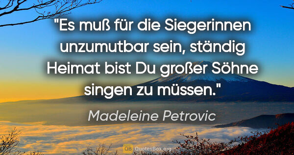 Madeleine Petrovic Zitat: "Es muß für die Siegerinnen unzumutbar sein, ständig "Heimat..."