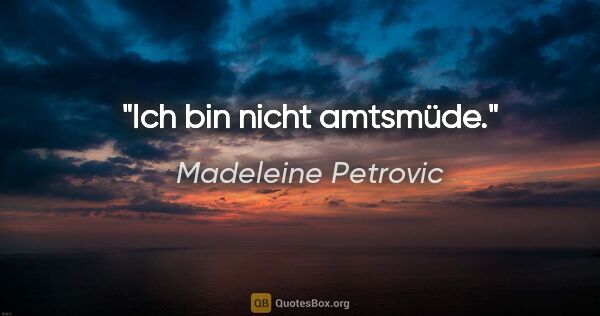 Madeleine Petrovic Zitat: "Ich bin nicht amtsmüde."