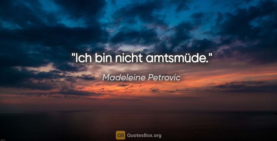 Madeleine Petrovic Zitat: "Ich bin nicht amtsmüde."