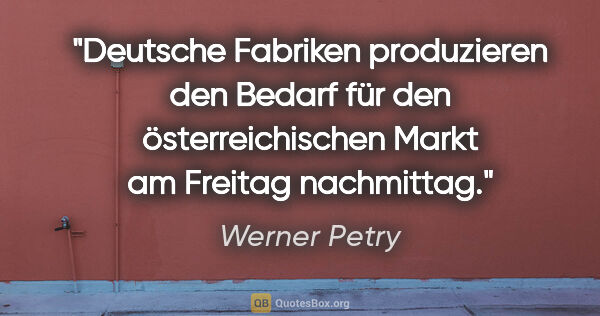 Werner Petry Zitat: "Deutsche Fabriken produzieren den Bedarf für den..."