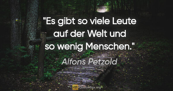 Alfons Petzold Zitat: "Es gibt so viele Leute auf der Welt und so wenig Menschen."