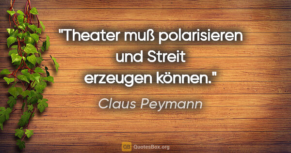 Claus Peymann Zitat: "Theater muß polarisieren und Streit erzeugen können."