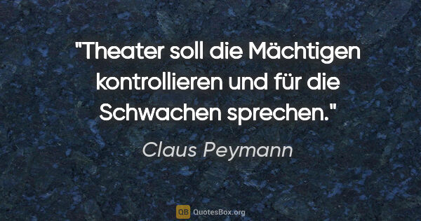 Claus Peymann Zitat: "Theater soll die Mächtigen kontrollieren und für die Schwachen..."