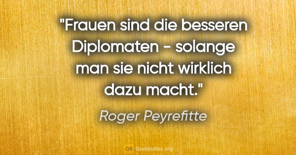 Roger Peyrefitte Zitat: "Frauen sind die besseren Diplomaten - solange man sie nicht..."
