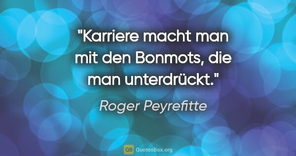 Roger Peyrefitte Zitat: "Karriere macht man mit den Bonmots, die man unterdrückt."