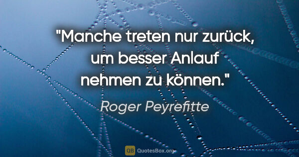 Roger Peyrefitte Zitat: "Manche treten nur zurück, um besser Anlauf nehmen zu können."