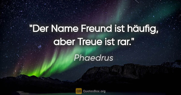 Phaedrus Zitat: "Der Name Freund ist häufig, aber Treue ist rar."