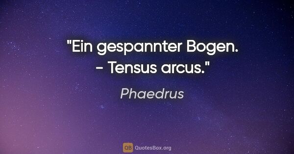 Phaedrus Zitat: "Ein gespannter Bogen. - Tensus arcus."