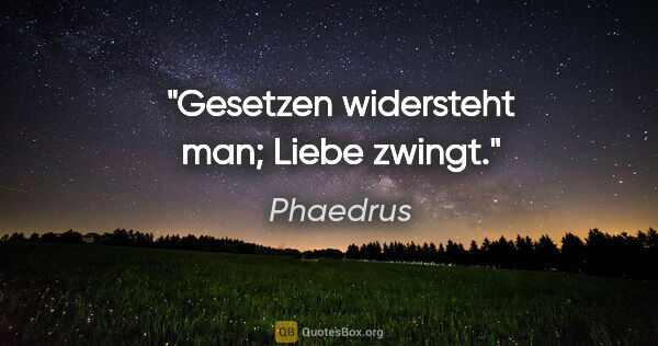 Phaedrus Zitat: "Gesetzen widersteht man; Liebe zwingt."