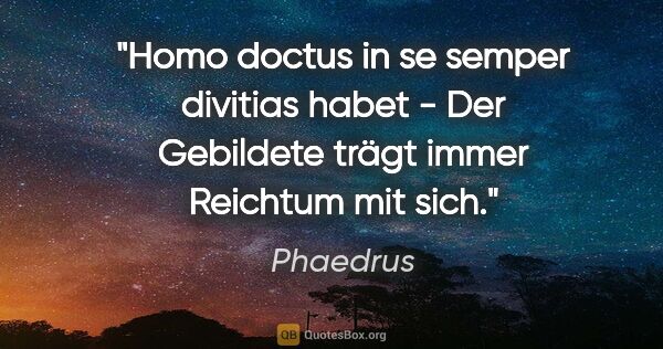 Phaedrus Zitat: "Homo doctus in se semper divitias habet - Der Gebildete trägt..."