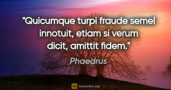 Phaedrus Zitat: "Quicumque turpi fraude semel innotuit, etiam si verum dicit,..."