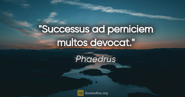 Phaedrus Zitat: "Successus ad perniciem multos devocat."