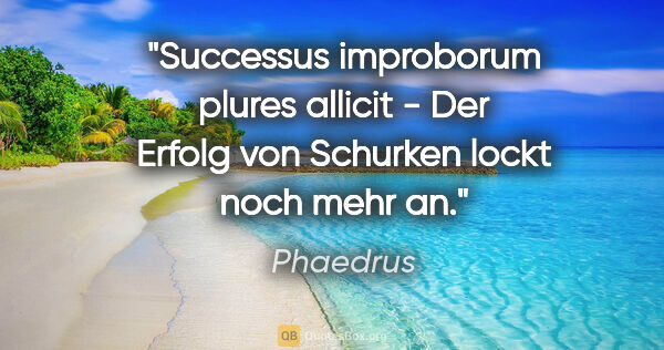Phaedrus Zitat: "Successus improborum plures allicit - Der Erfolg von Schurken..."