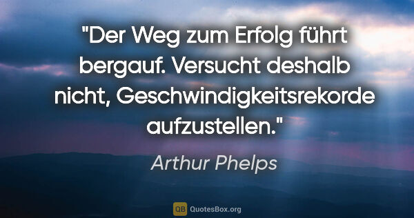 Arthur Phelps Zitat: "Der Weg zum Erfolg führt bergauf. Versucht deshalb nicht,..."